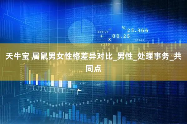 天牛宝 属鼠男女性格差异对比_男性_处理事务_共同点