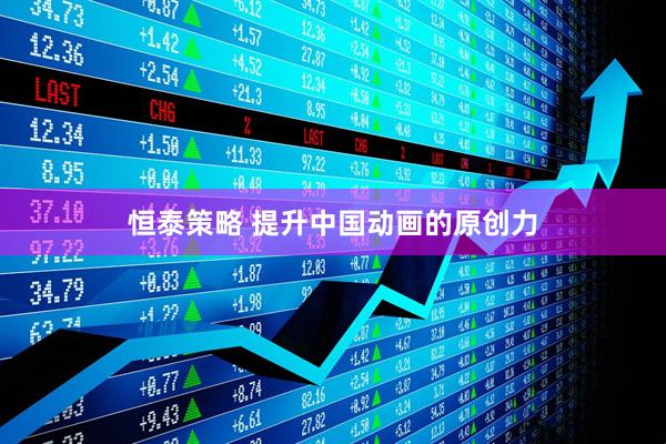 恒泰策略 提升中国动画的原创力