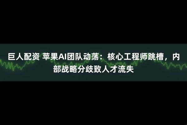 巨人配资 苹果AI团队动荡：核心工程师跳槽，内部战略分歧致人才流失