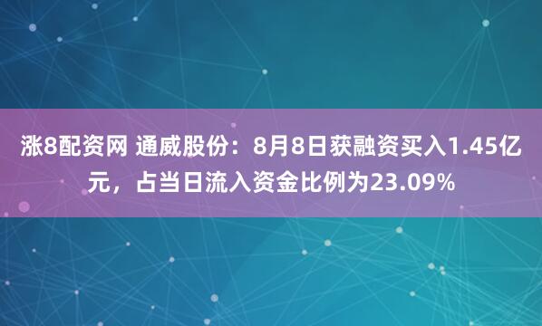 涨8配资网 通威股份：8月8日获融资买入1.45亿元，占当日流入资金比例为23.09%