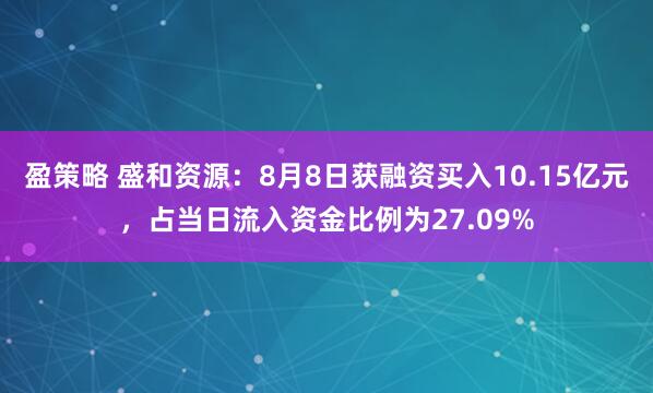 盈策略 盛和资源：8月8日获融资买入10.15亿元，占当日流入资金比例为27.09%