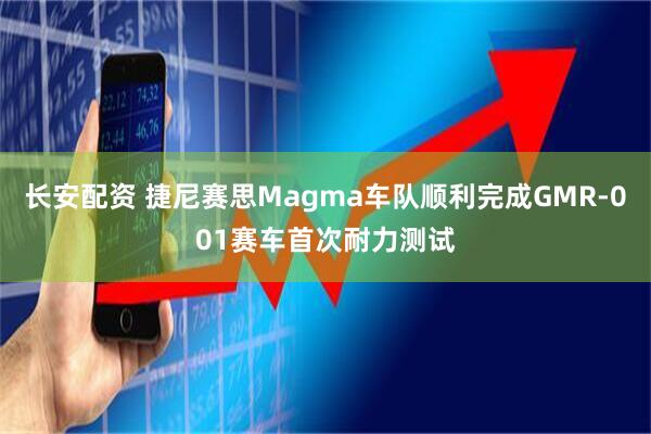 长安配资 捷尼赛思Magma车队顺利完成GMR-001赛车首次耐力测试