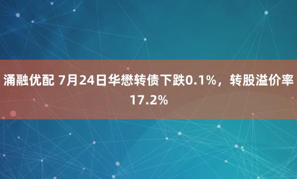 涌融优配 7月24日华懋转债下跌0.1%,转股溢价率17.2%
