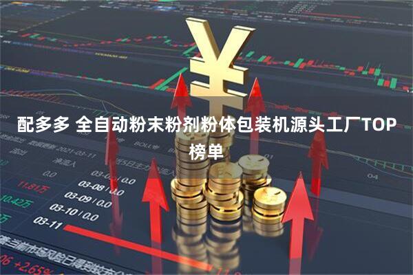 配多多 全自动粉末粉剂粉体包装机源头工厂TOP榜单