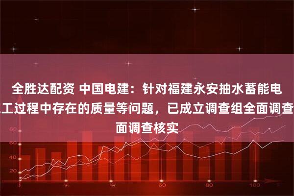 全胜达配资 中国电建：针对福建永安抽水蓄能电站施工过程中存在的质量等问题，已成立调查组全面调查核实