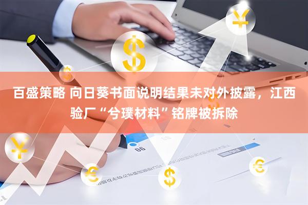 百盛策略 向日葵书面说明结果未对外披露，江西验厂“兮璞材料”铭牌被拆除