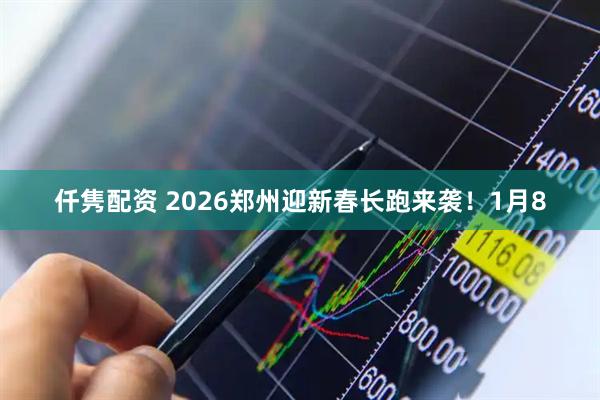 仟隽配资 2026郑州迎新春长跑来袭！1月8