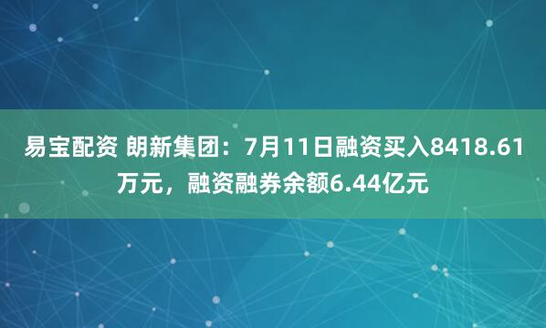 易宝配资 朗新集团：7月11日融资买入8418.61万元，融资融券余额6.44亿元