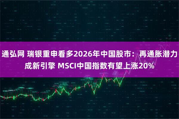 通弘网 瑞银重申看多2026年中国股市：再通胀潜力成新引擎 MSCI中国指数有望上涨20%