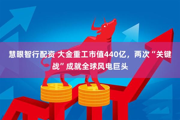 慧眼智行配资 大金重工市值440亿，两次“关键战”成就全球风电巨头